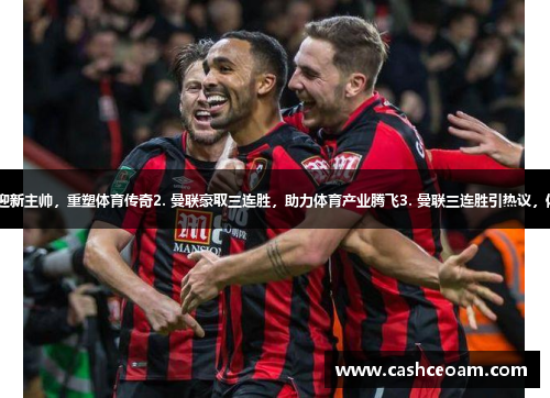 1. 曼联三连胜迎新主帅，重塑体育传奇2. 曼联豪取三连胜，助力体育产业腾飞3. 曼联三连胜引热议，体育话题成焦点