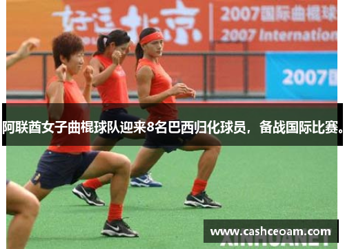 阿联酋女子曲棍球队迎来8名巴西归化球员，备战国际比赛。
