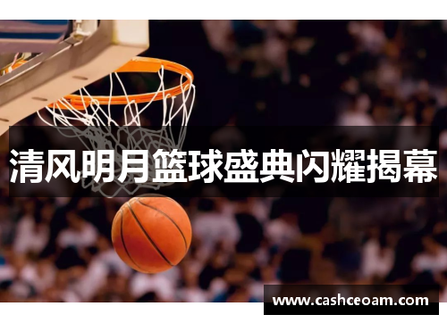 清风明月篮球盛典闪耀揭幕