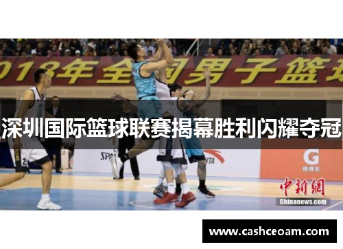 深圳国际篮球联赛揭幕胜利闪耀夺冠