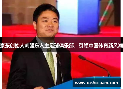 京东创始人刘强东入主足球俱乐部，引领中国体育新风潮